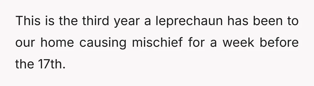 This is the third year a leprechaun has been to our home causing mischief for a week before the 17th.