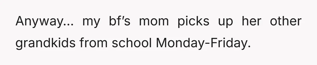 Anyway… my bf’s mom picks up her other grandkids from school Monday-Friday.