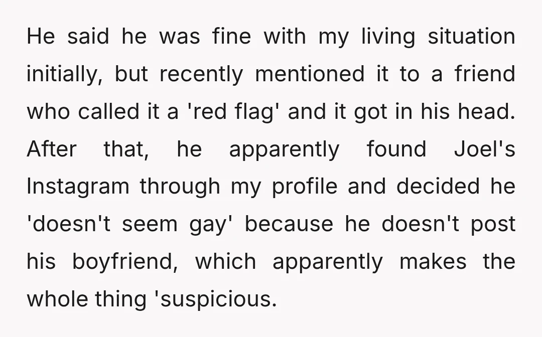 He said he was fine with my living situation initially, but recently mentioned it to a friend who called it a 'red flag' and it got in his head. After...