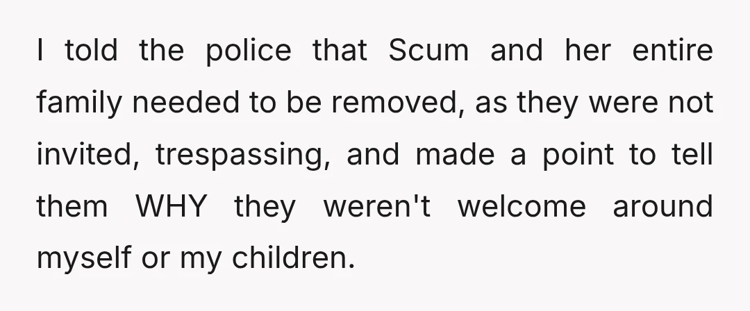 I told the police that Scum and her entire family needed to be removed, as they were not invited, trespassing, and made a point to tell them WHY they weren't...