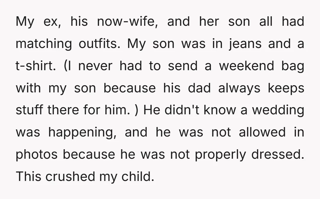 My ex, his now-wife, and her son all had matching outfits. My son was in jeans and a t-shirt. (I never had to send a weekend bag with my son...