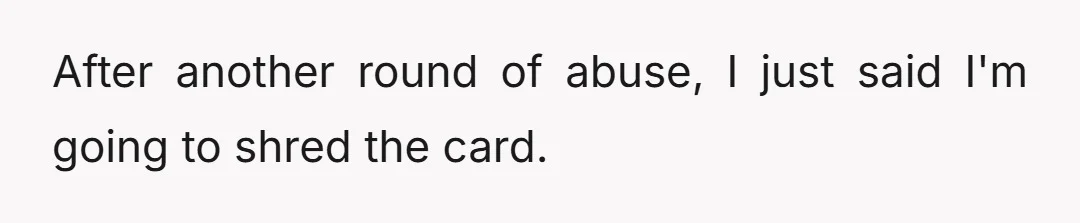 After another round of abuse, I just said I'm going to shred the card.