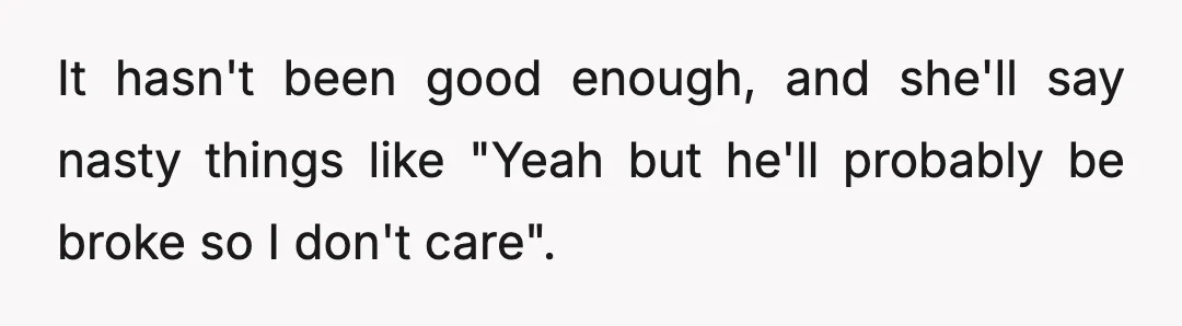 It hasn't been good enough, and she'll say nasty things like "Yeah but he'll probably be broke so I don't care".