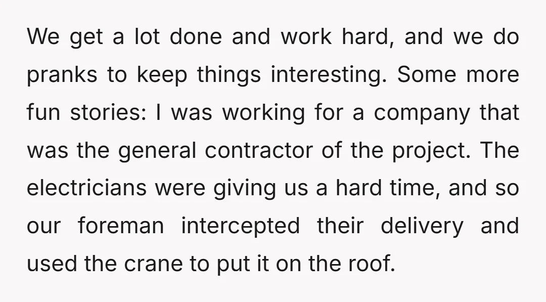 We get a lot done and work hard, and we do pranks to keep things interesting. Some more fun stories: I was working for a company that was the general...