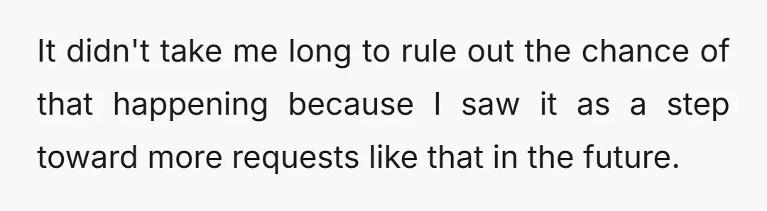 It didn't take me long to rule out the chance of that happening because I saw it as a step toward more requests like that in the future.