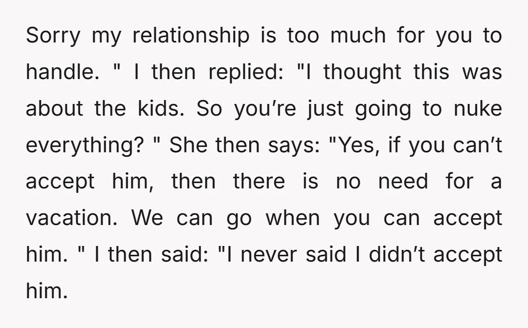 Sorry my relationship is too much for you to handle. " I then replied: "I thought this was about the kids. So you’re just going to nuke everything? " She...