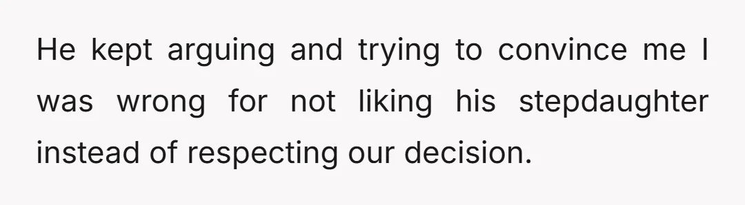 He kept arguing and trying to convince me I was wrong for not liking his stepdaughter instead of respecting our decision.