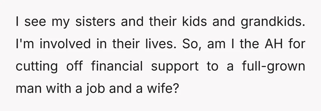 I see my sisters and their kids and grandkids. I'm involved in their lives. So, am I the AH for cutting off financial support to a full-grown man with a...