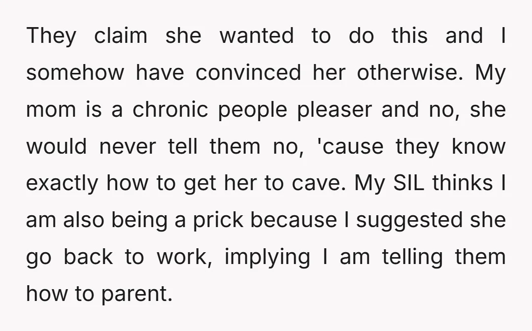 They claim she wanted to do this and I somehow have convinced her otherwise. My mom is a chronic people pleaser and no, she would never tell them no, 'cause...
