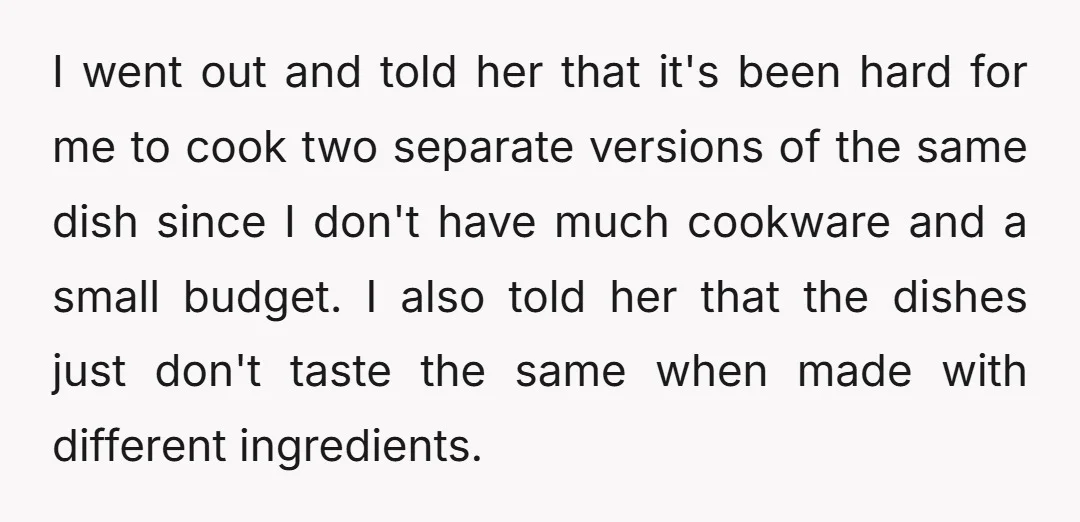 I went out and told her that it's been hard for me to cook two separate versions of the same dish since I don't have much cookware and a small...