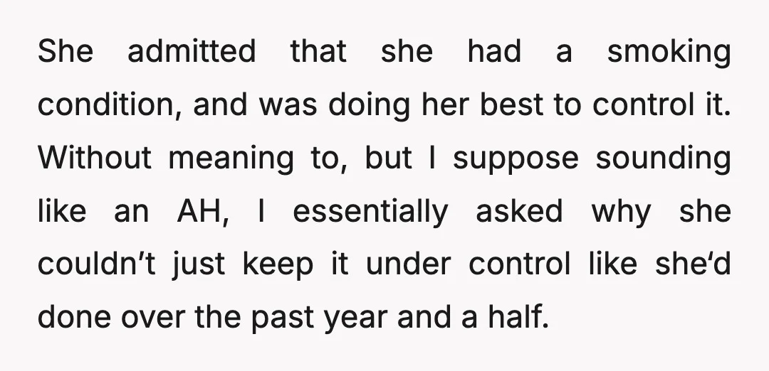 She admitted that she had a smoking condition, and was doing her best to control it. Without meaning to, but I suppose sounding like an AH, I essentially asked why...