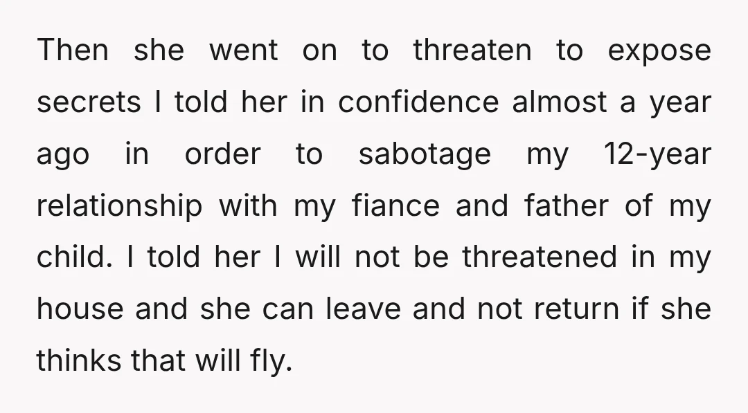 Then she went on to threaten to expose secrets I told her in confidence almost a year ago in order to sabotage my 12-year relationship with my fiance and father...
