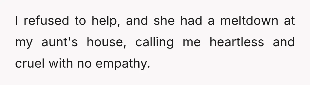 I refused to help, and she had a meltdown at my aunt's house, calling me heartless and cruel with no empathy.