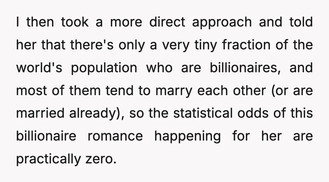 I then took a more direct approach and told her that there's only a very tiny fraction of the world's population who are billionaires, and most of them tend to...