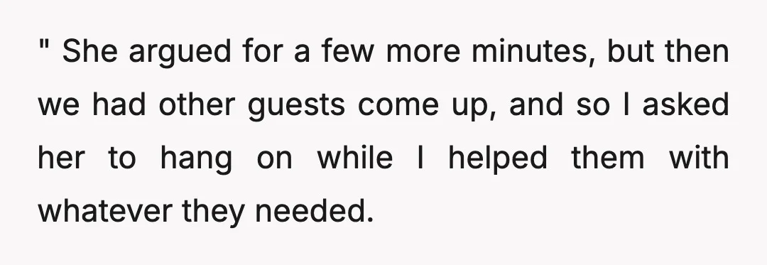 " She argued for a few more minutes, but then we had other guests come up, and so I asked her to hang on while I helped them with whatever...
