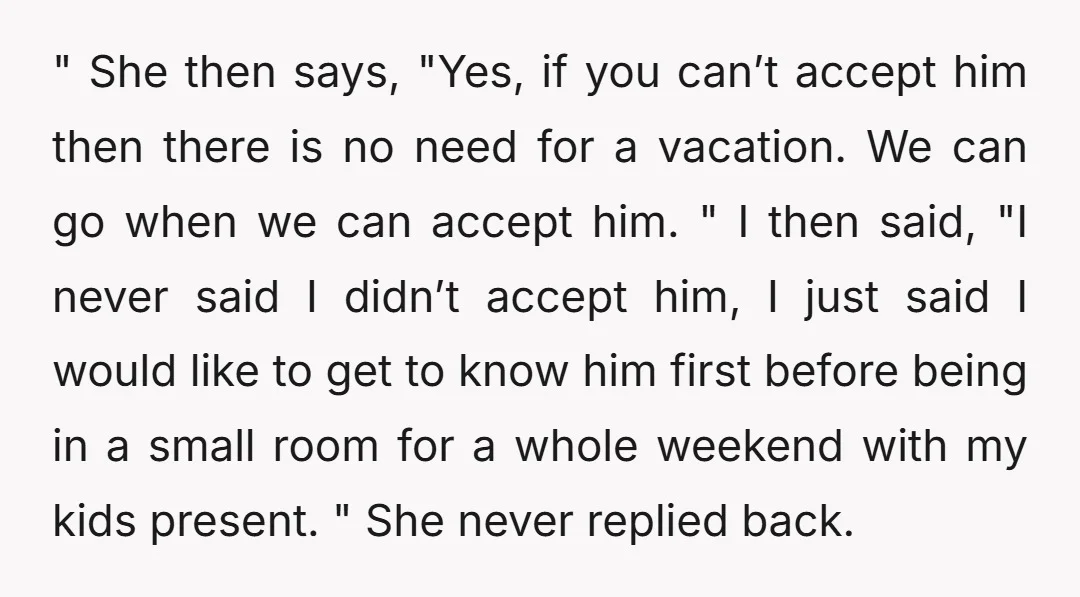 " She then says, "Yes, if you can’t accept him then there is no need for a vacation. We can go when we can accept him. " I then said,...