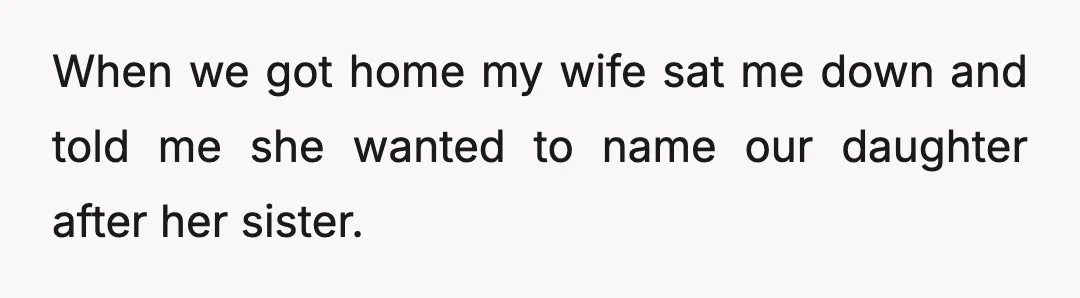 When we got home my wife sat me down and told me she wanted to name our daughter after her sister.