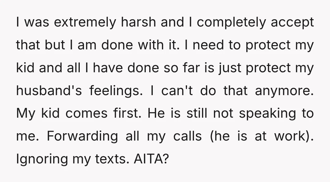 I was extremely harsh and I completely accept that but I am done with it. I need to protect my kid and all I have done so far is just...