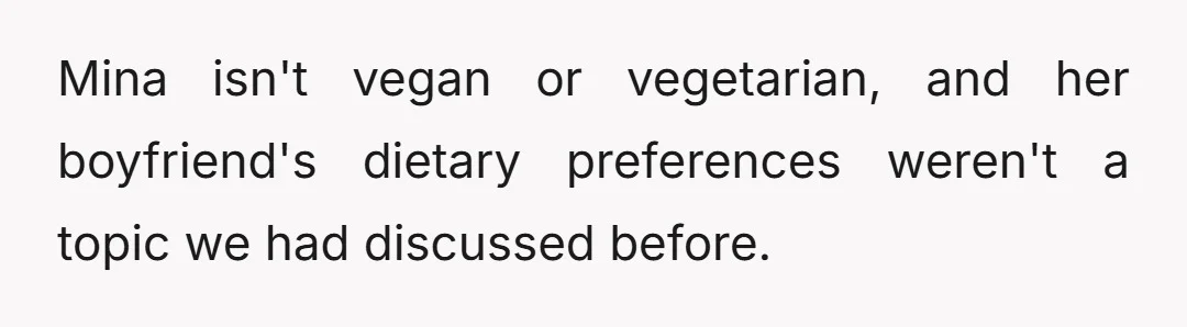 Mina isn't vegan or vegetarian, and her boyfriend's dietary preferences weren't a topic we had discussed before.