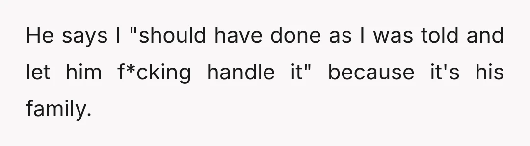 He says I "should have done as I was told and let him f*cking handle it" because it's his family.