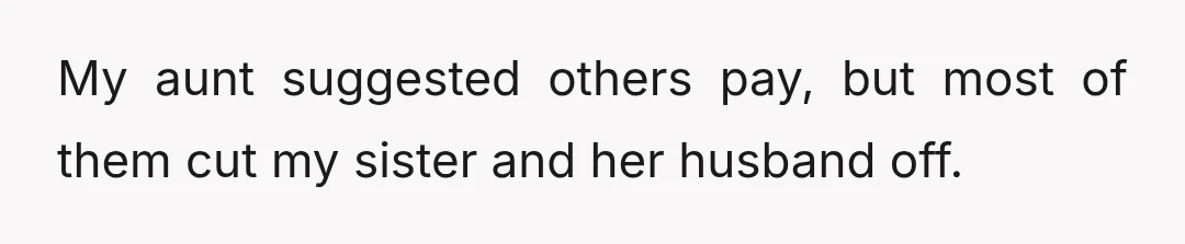 My aunt suggested others pay, but most of them cut my sister and her husband off.