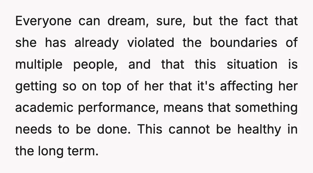 Everyone can dream, sure, but the fact that she has already violated the boundaries of multiple people, and that this situation is getting so on top of her that it's...