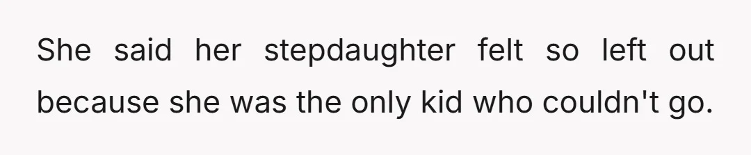 She said her stepdaughter felt so left out because she was the only kid who couldn't go.