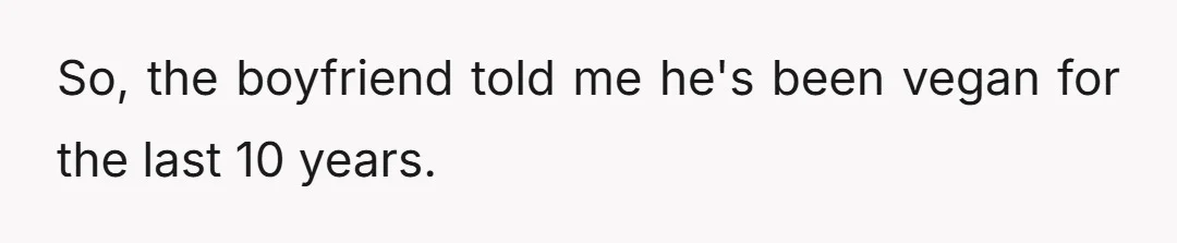 So, the boyfriend told me he's been vegan for the last 10 years.