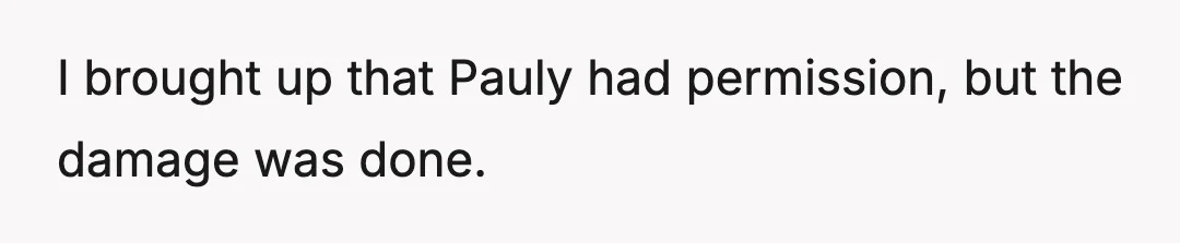 I brought up that Pauly had permission, but the damage was done.