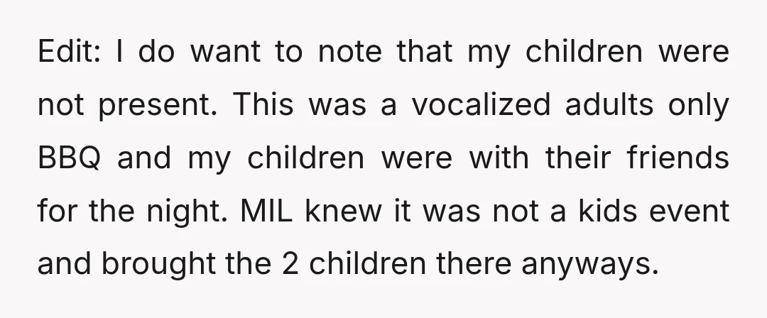 Edit: I do want to note that my children were not present. This was a vocalized adults only BBQ and my children were with their friends for the night. MIL...