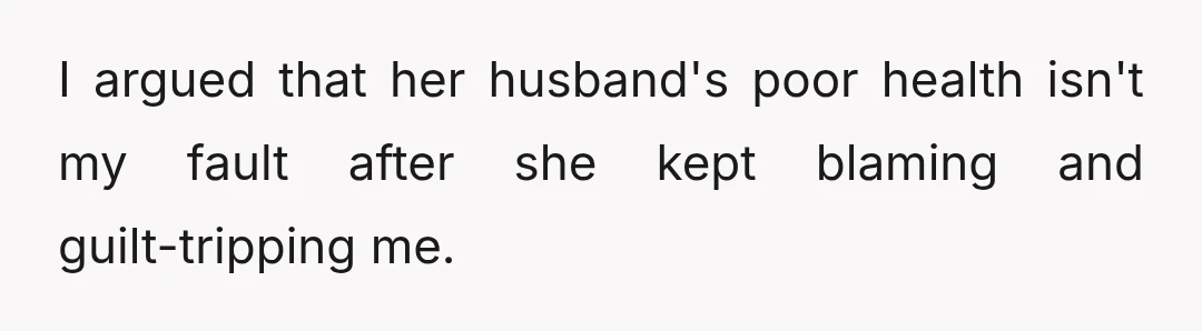 I argued that her husband's poor health isn't my fault after she kept blaming and guilt-tripping me.