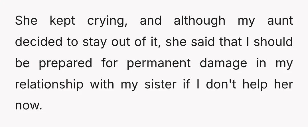 She kept crying, and although my aunt decided to stay out of it, she said that I should be prepared for permanent damage in my relationship with my sister if...