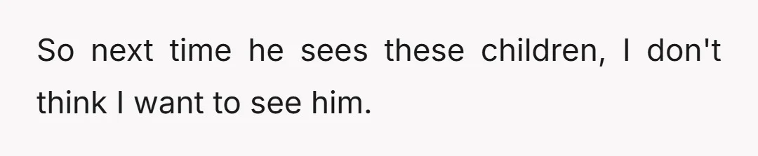 So next time he sees these children, I don't think I want to see him.