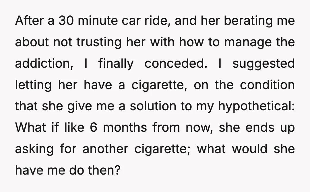 After a 30 minute car ride, and her berating me about not trusting her with how to manage the addiction, I finally conceded. I suggested letting her have a cigarette,...