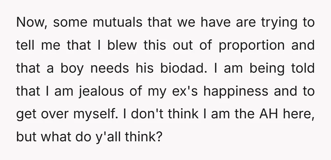 Now, some mutuals that we have are trying to tell me that I blew this out of proportion and that a boy needs his biodad. I am being told that...