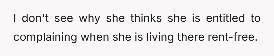 I don't see why she thinks she is entitled to complaining when she is living there rent-free.