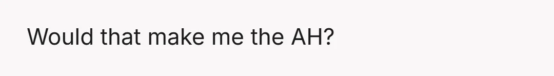 Would that make me the AH?