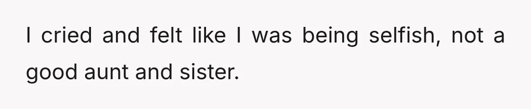 I cried and felt like I was being selfish, not a good aunt and sister.