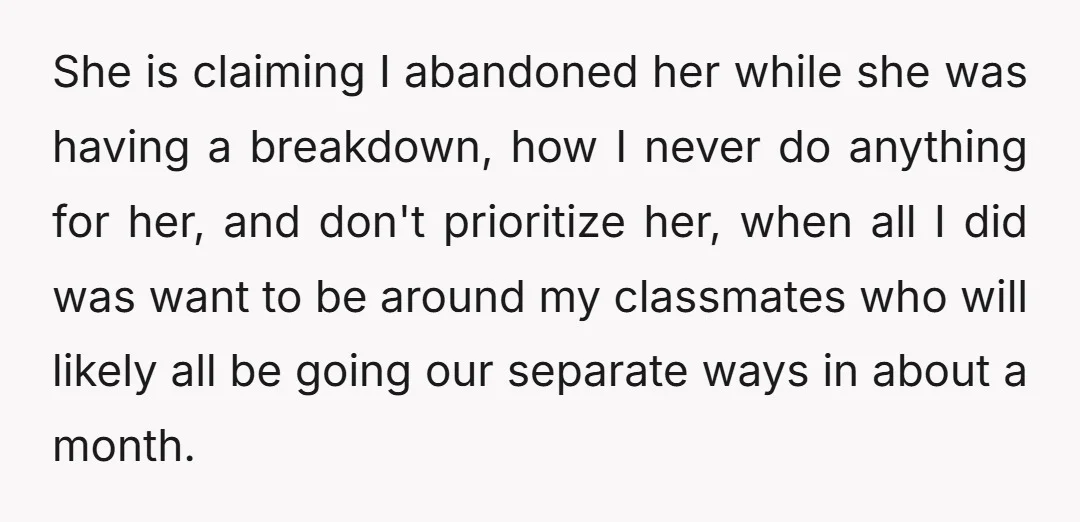 She is claiming I abandoned her while she was having a breakdown, how I never do anything for her, and don't prioritize her, when all I did was want to...