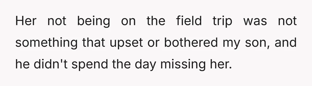 Her not being on the field trip was not something that upset or bothered my son, and he didn't spend the day missing her.