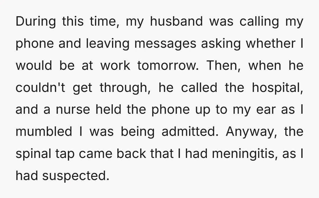 During this time, my husband was calling my phone and leaving messages asking whether I would be at work tomorrow. Then, when he couldn't get through, he called the hospital,...