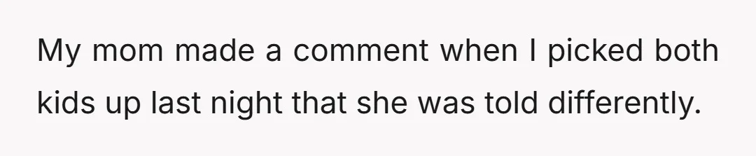 My mom made a comment when I picked both kids up last night that she was told differently.