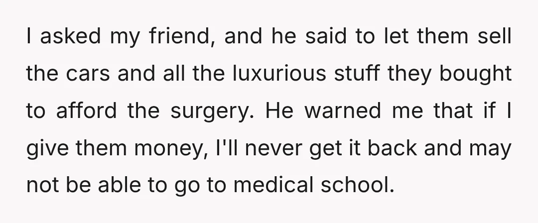 I asked my friend, and he said to let them sell the cars and all the luxurious stuff they bought to afford the surgery. He warned me that if I...