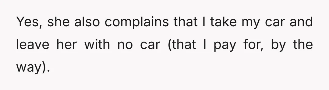 Yes, she also complains that I take my car and leave her with no car (that I pay for, by the way).