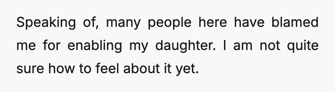 Speaking of, many people here have blamed me for enabling my daughter. I am not quite sure how to feel about it yet.