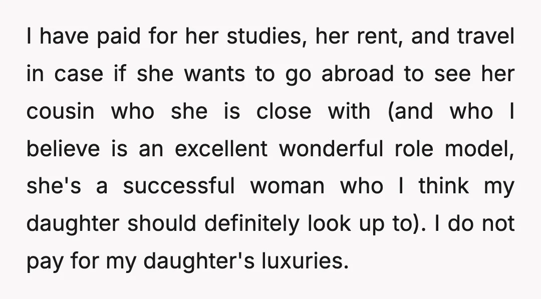 I have paid for her studies, her rent, and travel in case if she wants to go abroad to see her cousin who she is close with (and who I...