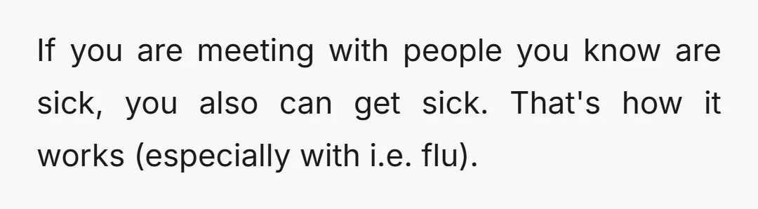 I have a compromised immune system which makes it easier for me right now to get sick. I'm working on that, and he does know that.
