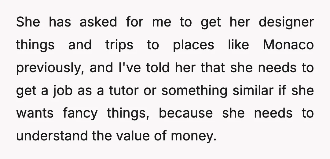She has asked for me to get her designer things and trips to places like Monaco previously, and I've told her that she needs to get a job as a...