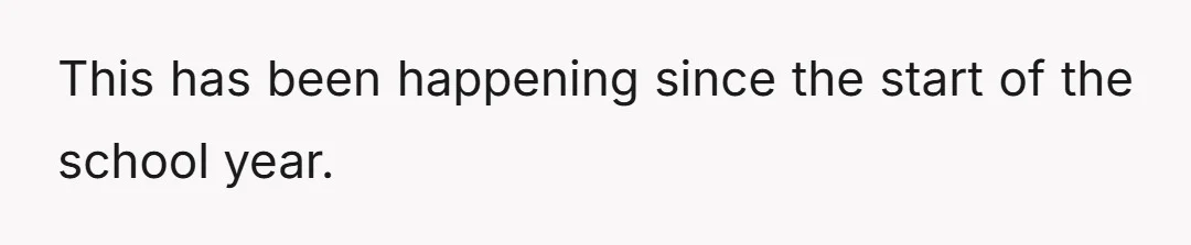 This has been happening since the start of the school year.