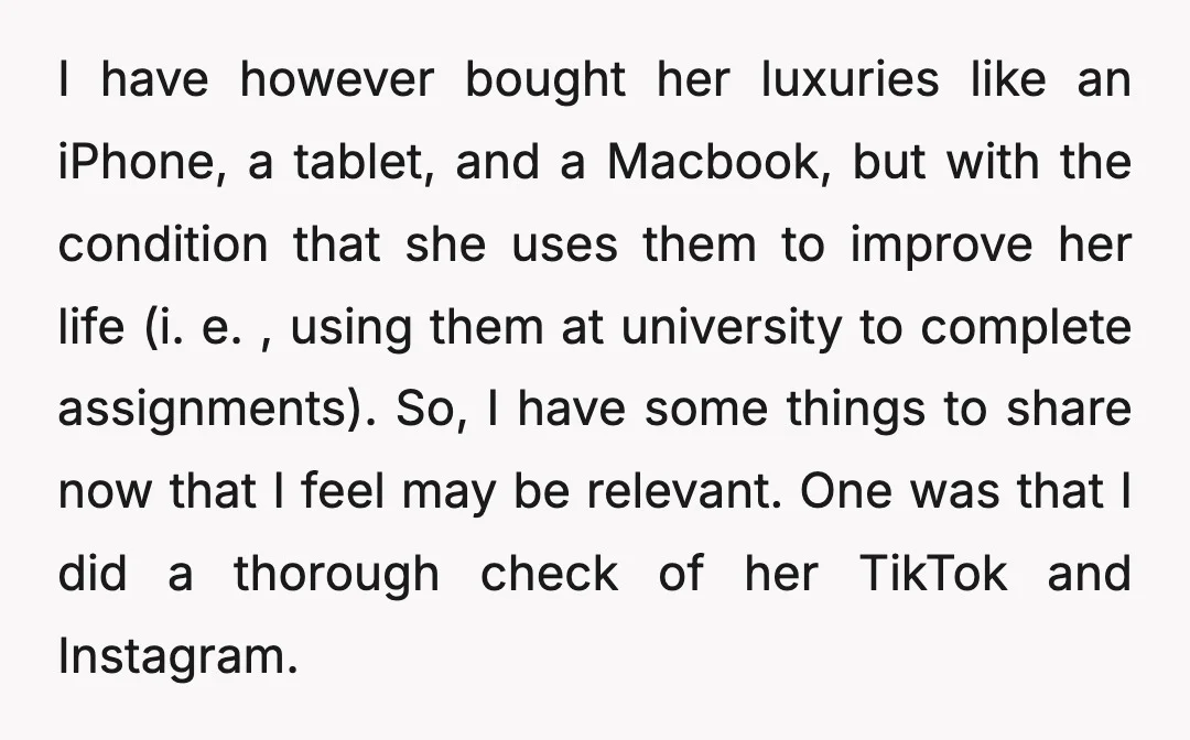 I have however bought her luxuries like an iPhone, a tablet, and a Macbook, but with the condition that she uses them to improve her life (i. e. , using...